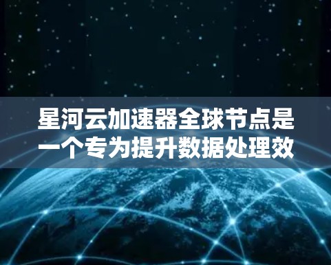 星河云加速器全球节点是一个专为提升数据处理效率而设计的云加速器平台，旨在帮助用户快速处理大量数据。该加速器通过自动调整和优化配置，能够适应不同数据量和负载的变化，显著减少延迟和资源消耗