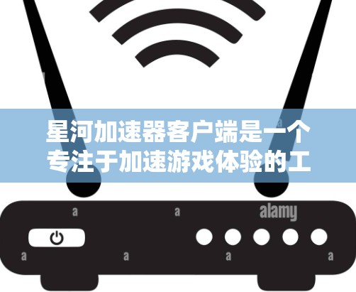 星河加速器客户端是一个专注于加速游戏体验的工具，提供多种加速模式，包括页面加载、游戏体验和数据传输加速。以下是对其功能和使用方法的详细总结