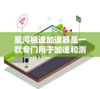 星河极速加速器是一款专门用于加速和测试的加速器，可能适用于游戏或虚拟现实环境。以下是下载和安装的步骤