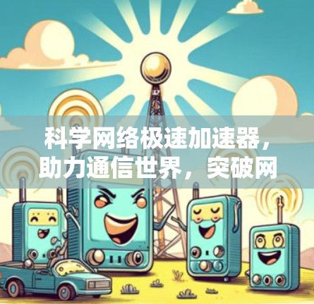 科学网络极速加速器，助力通信世界，突破网络阻塞