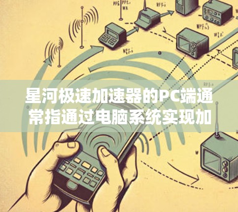 星河极速加速器的PC端通常指通过电脑系统实现加速功能的设备。它可能包括以下组成部分