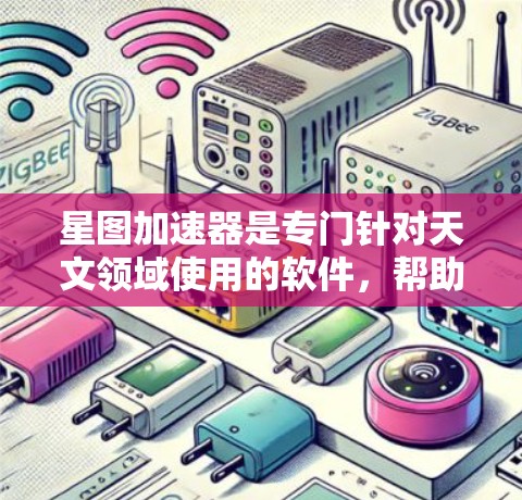 星图加速器是专门针对天文领域使用的软件，帮助用户更快地下载星图。以下是一步步的下载和使用指南