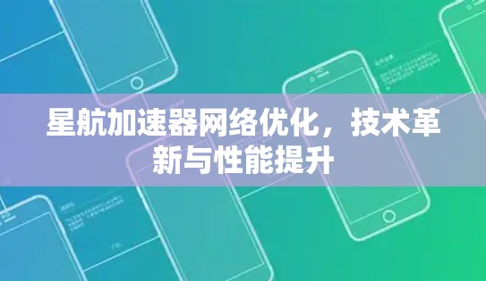 星航加速器网络优化，技术革新与性能提升