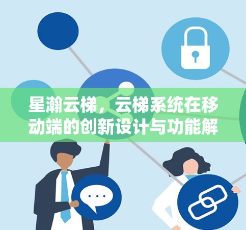 星瀚云梯，云梯系统在移动端的创新设计与功能解析
