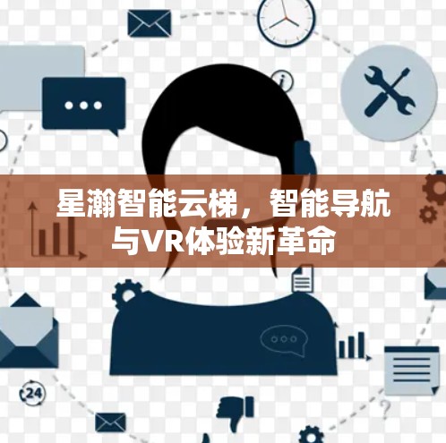 星瀚智能云梯，智能导航与VR体验新革命