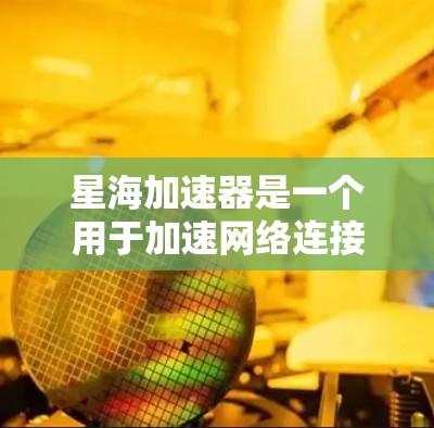 星海加速器是一个用于加速网络连接的软件，通常用于解决网络延迟或低速问题。为了安全地下载星海加速器，建议按照以下步骤进行