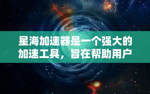 星海加速器是一个强大的加速工具，旨在帮助用户更快地访问互联网。以下是对星海加速器外网工具的详细介绍