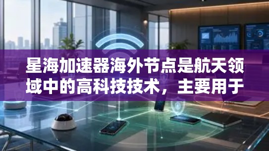 星海加速器海外节点是航天领域中的高科技技术，主要用于在离岸以外的地方部署，如月球或外太空，以支持宇宙探测器和太空实验室的加速任务。以下是对该技术的详细分析和总结