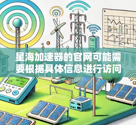 星海加速器的官网可能需要根据具体信息进行访问。以下是通过常见搜索引擎进行搜索后的信息