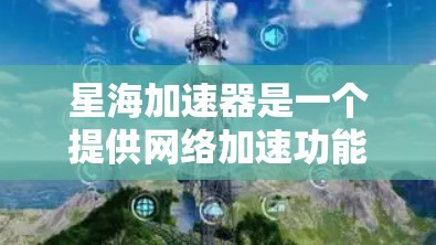 星海加速器是一个提供网络加速功能的软件，支持多种设备，包括PC、Mac和手机。如果你正在寻找适合的加速器版本，以下是一些关键信息和建议