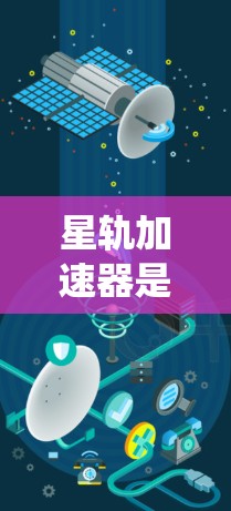 星轨加速器是一种用于加速通信信号传输的设备，其优化主要是为了提高系统的效率、降低成本以及提升信号传输性能。以下是一些可能的优化方向和方法