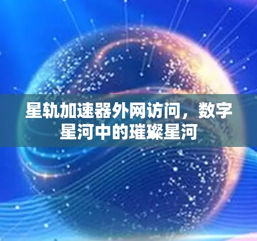 星轨加速器外网访问，数字星河中的璀璨星河
