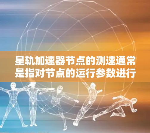 星轨加速器节点的测速通常是指对节点的运行参数进行测试和测量，以评估其性能、稳定性以及是否符合预期。以下是一些可能涉及的方面和建议