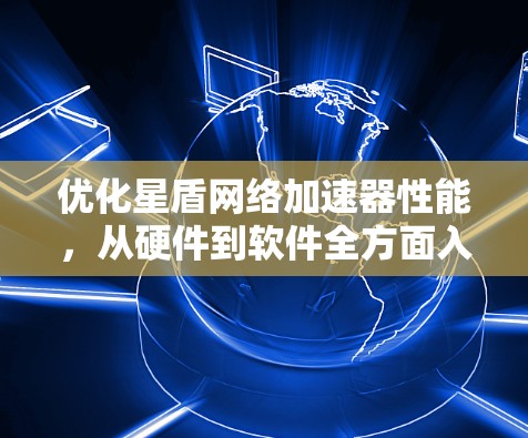 优化星盾网络加速器性能，从硬件到软件全方面入手