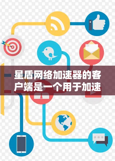 星盾网络加速器的客户端是一个用于加速网络连接的软件工具，分为免费版和付费版两种。以下是详细的步骤和信息