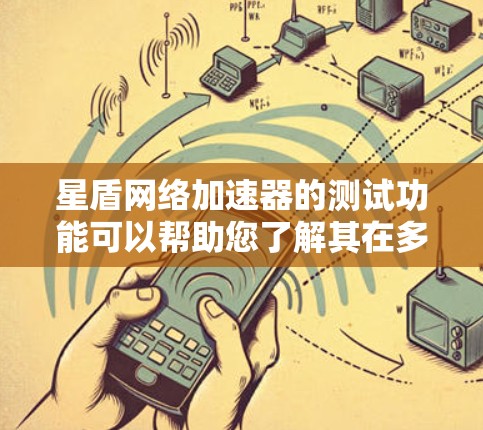 星盾网络加速器的测试功能可以帮助您了解其在多数据量和不同环境下的性能表现。以下是详细的步骤说明，帮助您进行测试