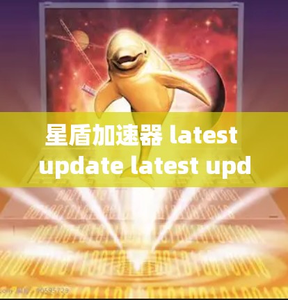星盾加速器 latest update latest update latest update