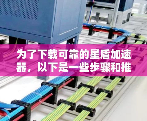 为了下载可靠的星盾加速器，以下是一些步骤和推荐