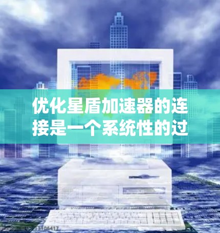 优化星盾加速器的连接是一个系统性的过程，涉及多个步骤和因素。以下是一个有条理的优化指南