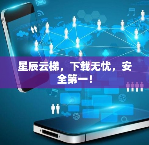 星辰云梯，下载无忧，安全第一！