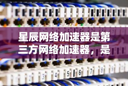 星辰网络加速器是第三方网络加速器，是开源软件，目前尚未有官方的最新版本。星辰网络加速器以其强大的网络加速功能、高兼容性和安全性能而闻名，但其版本通常会基于开源协议，因此可能尚未有官方发布的最新版本