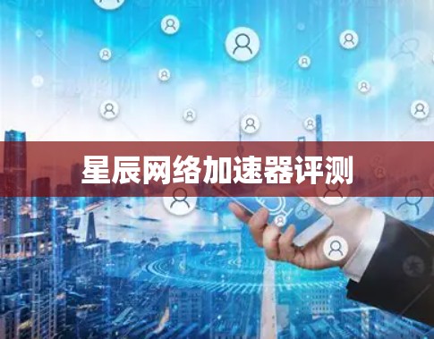 星辰网络加速器评测