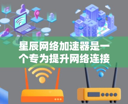 星辰网络加速器是一个专为提升网络连接速度而设计的工具，适用于PC端的网络加速。以下是一些关于星辰网络PC端的详细信息和配置方法