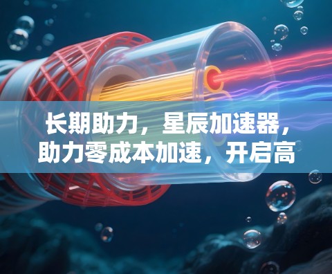 长期助力，星辰加速器，助力零成本加速，开启高效未来