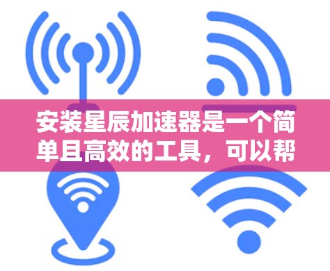 安装星辰加速器是一个简单且高效的工具，可以帮助您提升网络性能。以下是安装星辰加速器的教程
