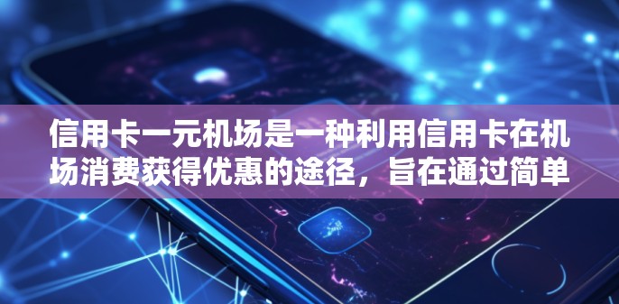 信用卡一元机场是一种利用信用卡在机场消费获得优惠的途径，旨在通过简单和高效的兑换活动获取额外奖励。以下是对这一概念的详细分析