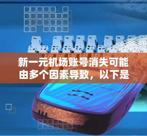 新一元机场账号消失可能由多个因素导致，以下是一步步的解决方案