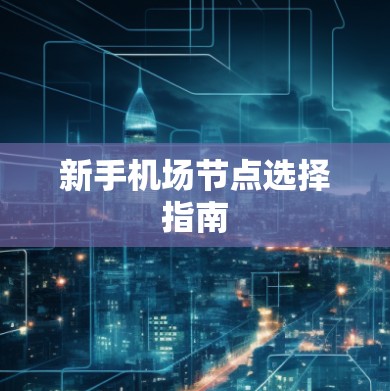 新手机场节点选择指南