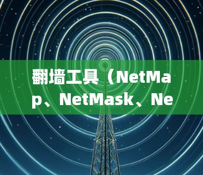翻墙工具（NetMap、NetMask、NetLink等）是用于绕过IP地址访问网站的工具，帮助新手轻松访问互联网资源。以下是一些新手使用翻墙工具的入门体验和常见问题解析