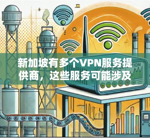 新加坡有多个VPN服务提供商，这些服务可能涉及国际范围内的VPN连接。以下是一些新加坡的VPN服务提供商及其特点