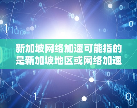 新加坡网络加速可能指的是新加坡地区或网络加速技术在新加坡的应用。新加坡作为一个位于东南亚的国家，拥有丰富的网络基础设施和网络安全环境，网络加速技术在新加坡可能被广泛使用，尤其是在以下领域
