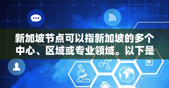 新加坡节点可以指新加坡的多个中心、区域或专业领域。以下是一些可能指的是新加坡的几个主要节点的解释