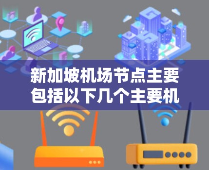 新加坡机场节点主要包括以下几个主要机场