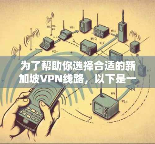 为了帮助你选择合适的新加坡VPN线路，以下是一个结构化的指南，涵盖关键信息，供你参考