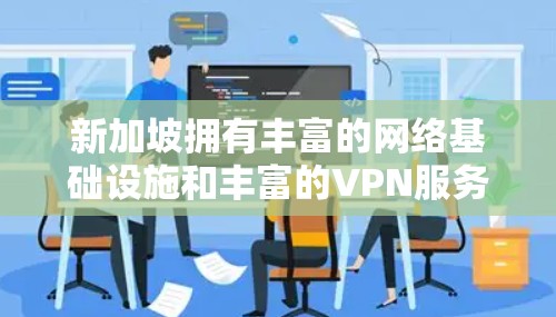 新加坡拥有丰富的网络基础设施和丰富的VPN服务，以下是一些主要的新加坡VPN线路服务