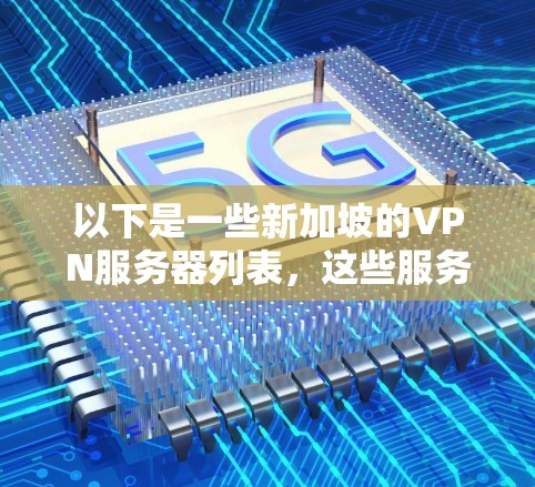 以下是一些新加坡的VPN服务器列表，这些服务器通常位于新加坡的多个城市