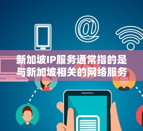 新加坡IP服务通常指的是与新加坡相关的网络服务、设备或解决方案。新加坡作为一个位于东南亚的国家，可能涉及以下方面
