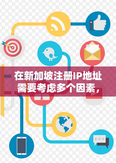 在新加坡注册IP地址需要考虑多个因素，包括但不限于以下几点