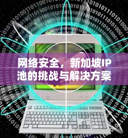 网络安全，新加坡IP池的挑战与解决方案