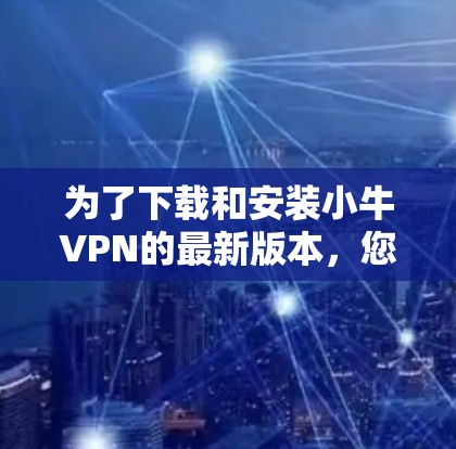 为了下载和安装小牛VPN的最新版本，您可以按照以下步骤进行操作