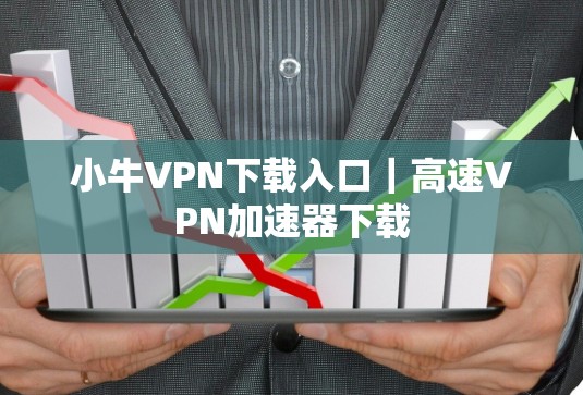 小牛VPN下载入口｜高速VPN加速器下载