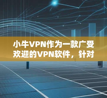 小牛VPN作为一款广受欢迎的VPN软件，针对安卓和移动设备有不同的版本和教程。以下是关于小牛VPN安卓版本和手机VPN教程的详细信息