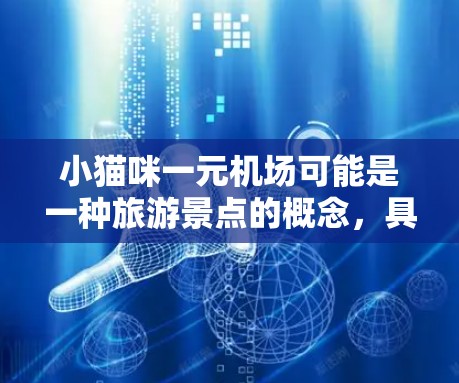 小猫咪一元机场可能是一种旅游景点的概念，具体含义取决于上下文。以下是一些可能的解释