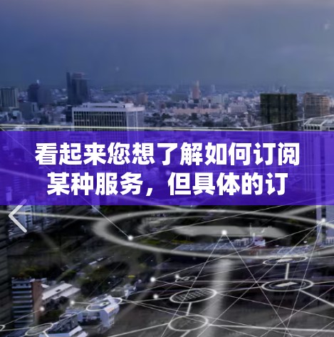 看起来您想了解如何订阅某种服务，但具体的订阅类型（如小火箭、一元机场等）不够明确。以下是一些可能的建议，供您参考