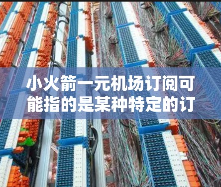 小火箭一元机场订阅可能指的是某种特定的订阅服务或活动，具体含义可能与机场相关。以下是一些可能的解释和步骤