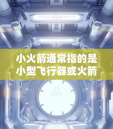 小火箭通常指的是小型飞行器或火箭模型。线路测试可能是指对小火箭的电路进行测试，以验证其功能、性能或安全性。以下是一些可能涉及的小火箭线路测试的步骤和注意事项